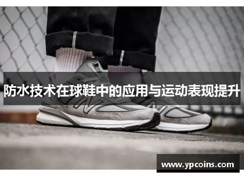 防水技术在球鞋中的应用与运动表现提升