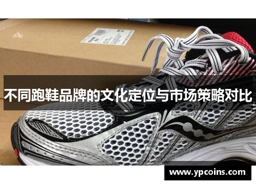 不同跑鞋品牌的文化定位与市场策略对比