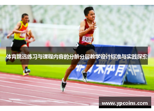 体育跳远练习与课程内容的分龄分层教学设计标准与实践探索